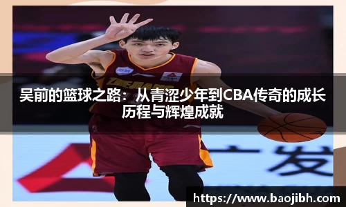 吴前的篮球之路：从青涩少年到CBA传奇的成长历程与辉煌成就