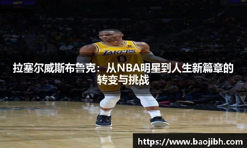 拉塞尔威斯布鲁克：从NBA明星到人生新篇章的转变与挑战
