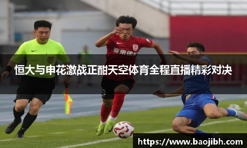 恒大与申花激战正酣天空体育全程直播精彩对决